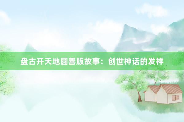盘古开天地圆善版故事:创世神话的发祥