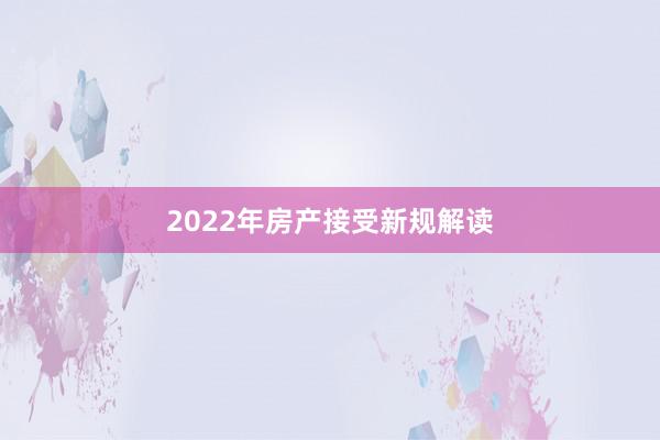 2022年房产接受新规解读