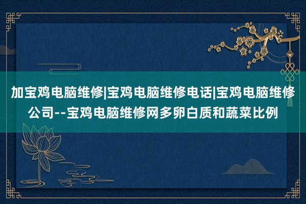 加宝鸡电脑维修|宝鸡电脑维修电话|宝鸡电脑维修公司--宝鸡电脑维修网多卵白质和蔬菜比例