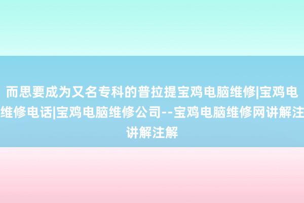 而思要成为又名专科的普拉提宝鸡电脑维修|宝鸡电脑维修电话|宝鸡电脑维修公司--宝鸡电脑维修网讲解注解